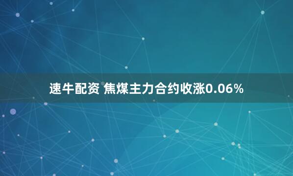 速牛配资 焦煤主力合约收涨0.06%