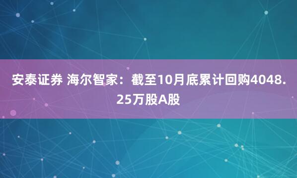 安泰证券 海尔智家：截至10月底累计回购4048.25万股A股
