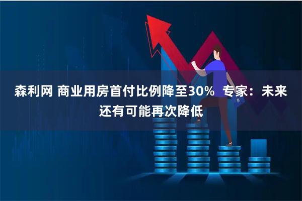 森利网 商业用房首付比例降至30%  专家：未来还有可能再次降低