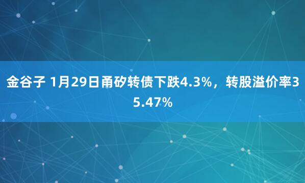 金谷子 1月29日甬矽转债下跌4.3%，转股溢价率35.47%