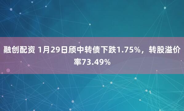 融创配资 1月29日颀中转债下跌1.75%，转股溢价率73.49%